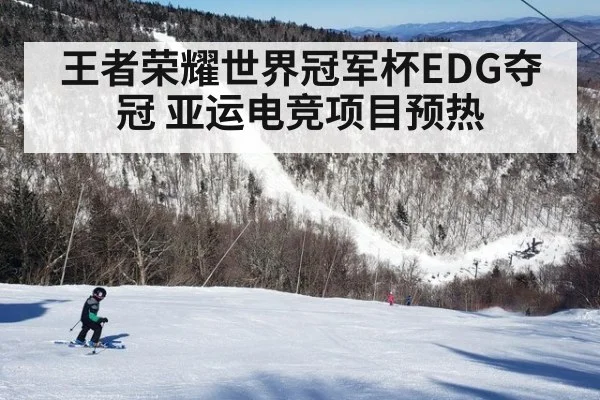 王者荣耀世界冠军杯EDG夺冠 亚运电竞项目预热