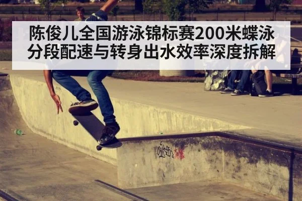 陈俊儿全国游泳锦标赛200米蝶泳 分段配速与转身出水效率深度拆解
